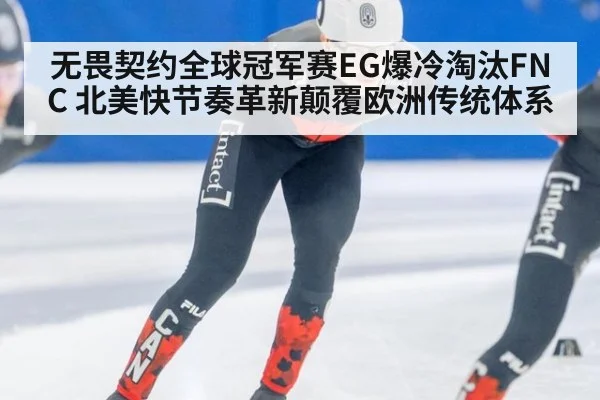 无畏契约全球冠军赛EG爆冷淘汰FNC 北美快节奏革新颠覆欧洲传统体系