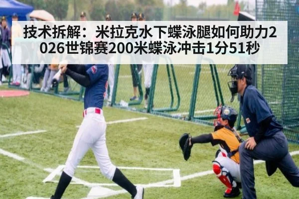 技术拆解：米拉克水下蝶泳腿如何助力2026世锦赛200米蝶泳冲击1分51秒