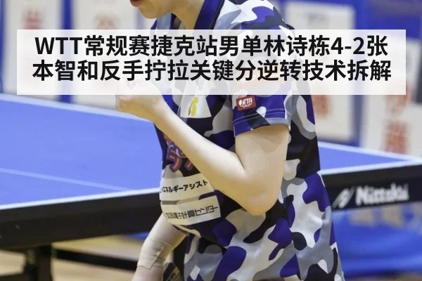 WTT常规赛捷克站男单林诗栋4-2张本智和反手拧拉关键分逆转技术拆解