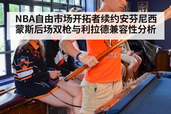 NBA自由市场开拓者续约安芬尼西蒙斯后场双枪与利拉德兼容性分析