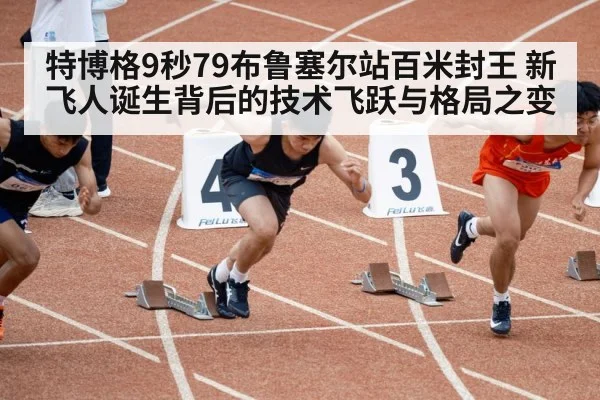 特博格9秒79布鲁塞尔站百米封王 新飞人诞生背后的技术飞跃与格局之变