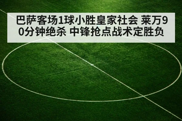 巴萨客场1球小胜皇家社会 莱万90分钟绝杀 中锋抢点战术定胜负